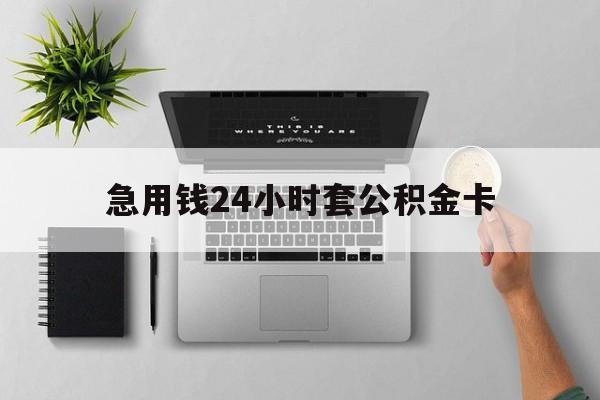 最新急用钱24小时套公积金卡方法分析(最方便真实的海盐急用钱24小时套公积金卡违法吗方法)