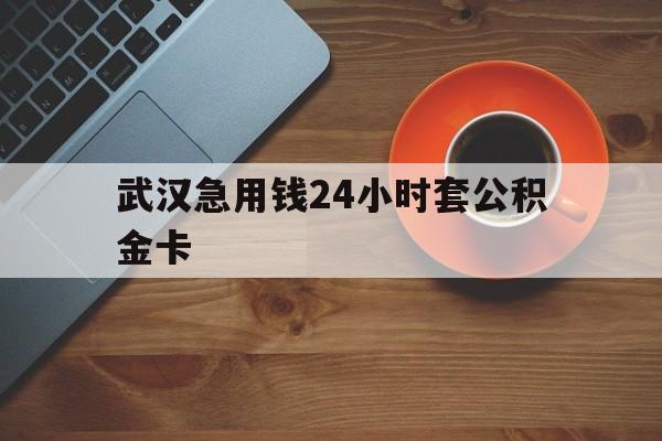 最新武汉急用钱24小时套公积金卡方法分析(最方便真实的海盐武汉公积金取现方法方法)