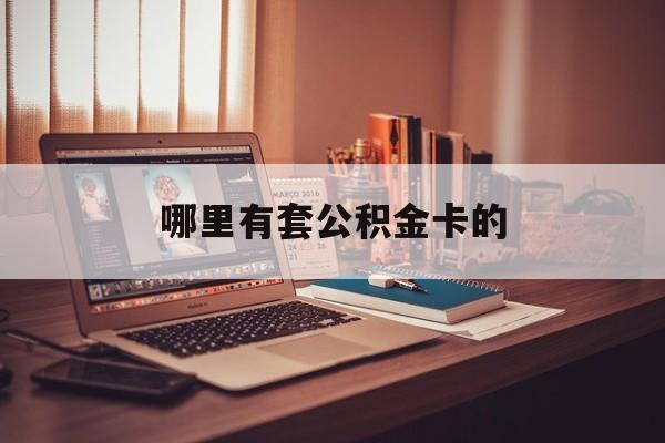 最新哪里有套公积金卡的方法分析(最方便真实的海盐住房公积金卡去哪里拿方法)
