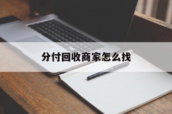 最新分付回收商家怎么找方法分析(最方便真实的海盐分付收款后钱在哪里方法)