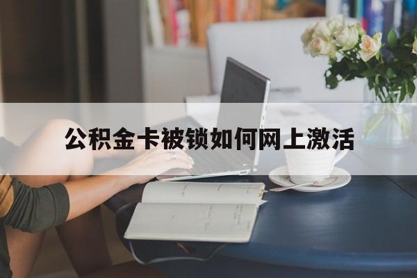 最新公积金卡被锁如何网上激活方法分析(最方便真实的海盐公积金卡锁了可以去银行吗方法)
