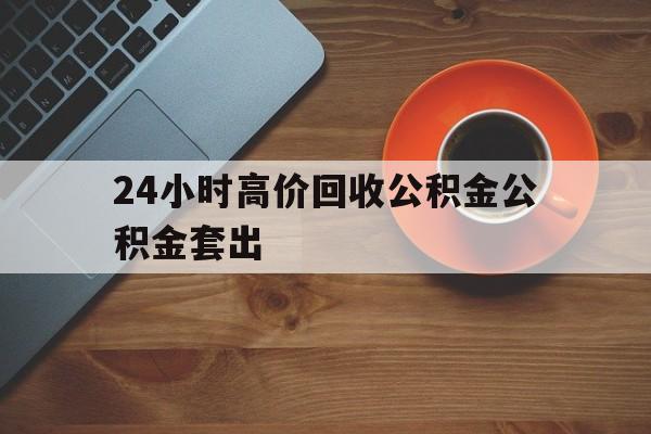 海盐最新24小时高价回收公积金公积金套出方法分析(最方便真实的海盐住房公积金贷款回收是什么意思方法)