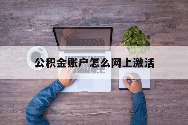 海盐最新公积金账户怎么网上激活方法分析(最方便真实的海盐公积金账户怎么网上激活的方法)