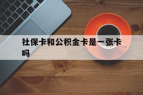 海盐最新社保卡和公积金卡是一张卡吗方法分析(最方便真实的海盐社保卡和公积金卡是一张卡吗?方法)