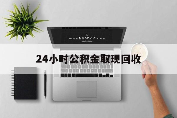海盐最新24小时公积金取现回收方法分析(最方便真实的海盐24小时公积金取现回收多久到账方法)