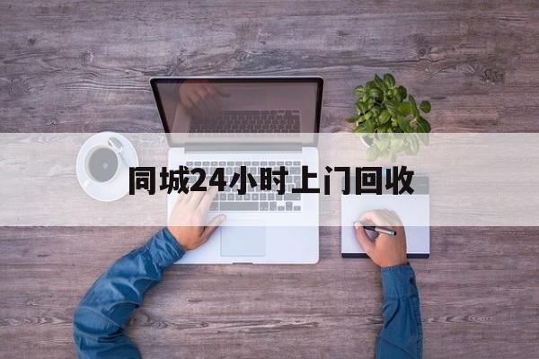 海盐关于同城24小时上门回收的信息