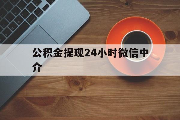 海盐最新公积金提现24小时微信中介方法分析(最方便真实的海盐微信公积金提现一般多久到账方法)