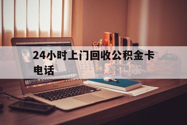 海盐最新24小时上门回收公积金卡电话方法分析(最方便真实的海盐24小时上门回收公积金卡电话方法)