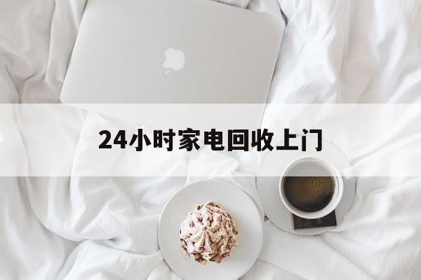 海盐最新24小时家电回收上门方法分析(最方便真实的海盐24小时家电回收上门安装方法)