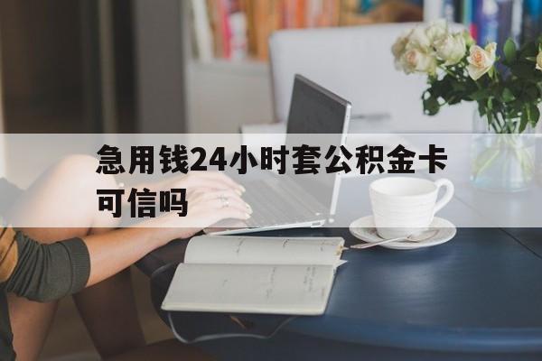 海盐最新急用钱24小时套公积金卡可信吗方法分析(最方便真实的海盐急用钱24小时套公积金卡可信吗安全吗方法)