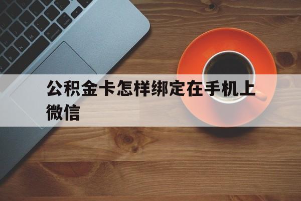 海盐最新公积金卡怎样绑定在手机上微信方法分析(最方便真实的海盐住房公积金卡怎么绑定微信方法)