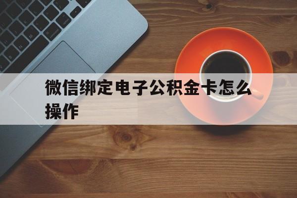 海盐最新微信绑定电子公积金卡怎么操作方法分析(最方便真实的海盐微信绑定电子公积金卡怎么操作的方法)