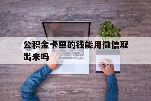 海盐最新公积金卡里的钱能用微信取出来吗方法分析(最方便真实的海盐公积金卡微信可以提现吗方法)