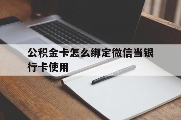 海盐最新公积金卡怎么绑定微信当银行卡使用方法分析(最方便真实的海盐公积金卡怎么绑定微信当银行卡使用呢方法)